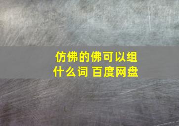 仿佛的佛可以组什么词 百度网盘